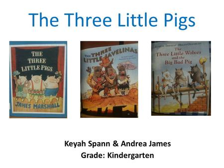 The Three Little Pigs Keyah Spann & Andrea James Grade: Kindergarten.