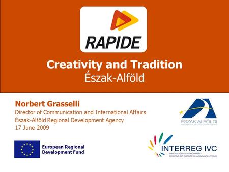 Norbert Grasselli Director of Communication and International Affairs Észak-Alföld Regional Development Agency 17 June 2009 Creativity and Tradition Észak-Alföld.