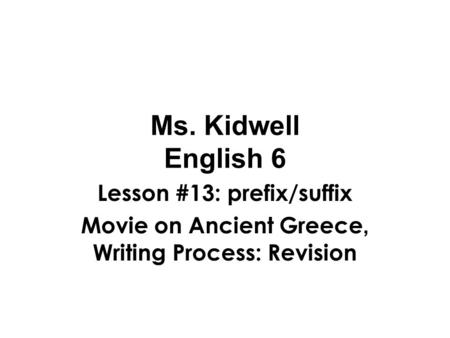 Ms. Kidwell English 6 Lesson #13: prefix/suffix Movie on Ancient Greece, Writing Process: Revision.