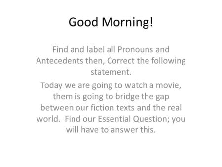 Good Morning! Find and label all Pronouns and Antecedents then, Correct the following statement. Today we are going to watch a movie, them is going to.