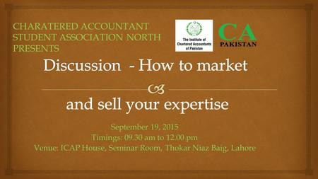 September 19, 2015 Timings: 09.30 am to 12.00 pm Venue: ICAP House, Seminar Room, Thokar Niaz Baig, Lahore CHARATERED ACCOUNTANT STUDENT ASSOCIATION NORTH.