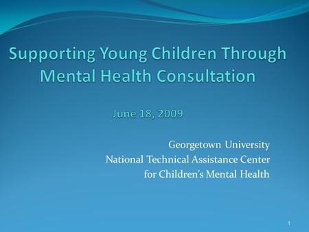 Georgetown University National Technical Assistance Center for Children’s Mental Health 1.