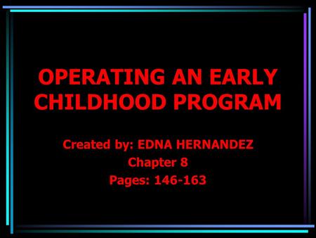 OPERATING AN EARLY CHILDHOOD PROGRAM Created by: EDNA HERNANDEZ Chapter 8 Pages: 146-163.