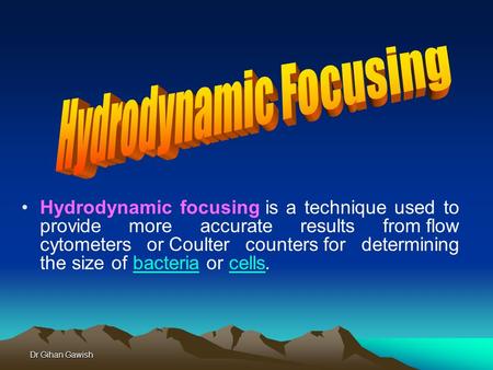 Dr Gihan Gawish Hydrodynamic focusing is a technique used to provide more accurate results from flow cytometers or Coulter counters for determining the.