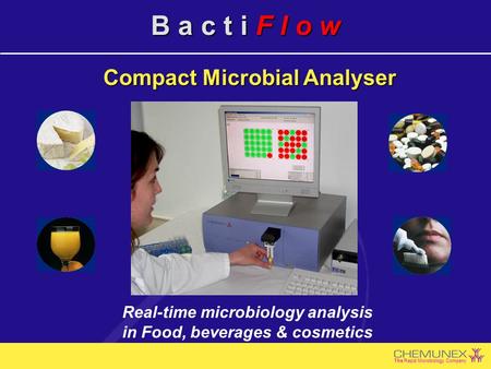 The Rapid Microbiology Company B a c t i F l o w Real-time microbiology analysis in Food, beverages & cosmetics Compact Microbial Analyser.