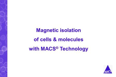 Magnetic isolation of cells & molecules with MACS ® Technology.