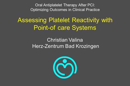 Assessing Platelet Reactivity with Point-of care Systems Christian Valina Herz-Zentrum Bad Krozingen Oral Antiplatelet Therapy After PCI: Optimizing Outcomes.