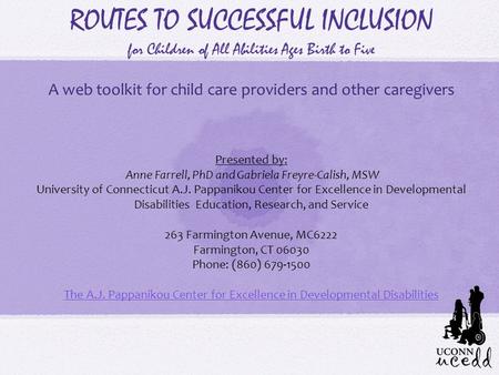 ROUTES TO SUCCESSFUL INCLUSION for Children of All Abilities Ages Birth to Five A web toolkit for child care providers and other caregivers Presented by: