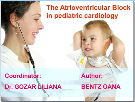 The Atrioventricular Block in pediatric cardiology Coordinator: Dr. GOZAR LILIANA Author: BENTZ OANA.