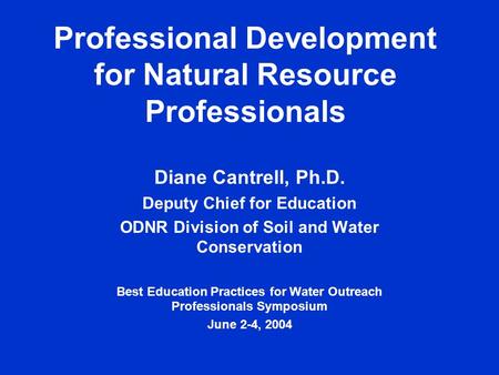 Professional Development for Natural Resource Professionals Diane Cantrell, Ph.D. Deputy Chief for Education ODNR Division of Soil and Water Conservation.