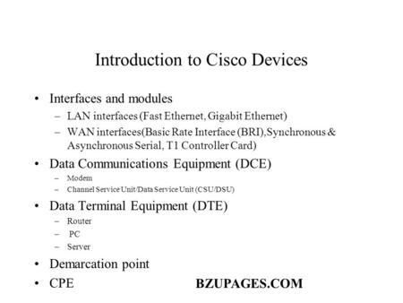 BZUPAGES.COM Introduction to Cisco Devices Interfaces and modules –LAN interfaces (Fast Ethernet, Gigabit Ethernet) –WAN interfaces(Basic Rate Interface.