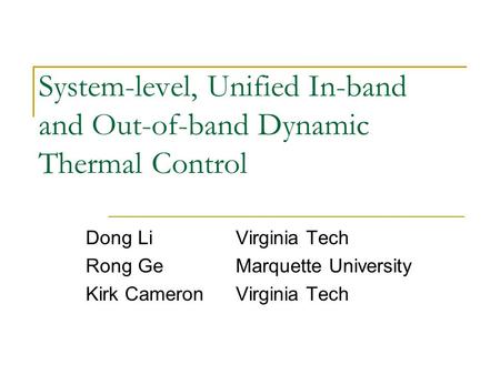 System-level, Unified In-band and Out-of-band Dynamic Thermal Control Dong LiVirginia Tech Rong GeMarquette University Kirk CameronVirginia Tech.