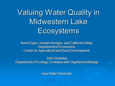 Valuing Water Quality in Midwestern Lake Ecosystems Kevin Egan, Joseph Herriges, and Catherine Kling Department of Economics Center for Agricultural and.