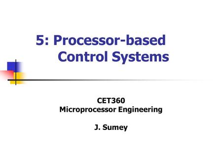 5: Processor-based Control Systems CET360 Microprocessor Engineering J. Sumey.