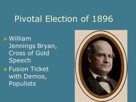 Pivotal Election of 1896 William Jennings Bryan, Cross of Gold Speech Fusion Ticket with Demos, Populists.