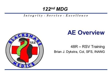 I n t e g r i t y - S e r v i c e - E x c e l l e n c e 122 nd MDG 48R – RSV Training Brian J. Dykstra, Col, SFS, INANG AE Overview.