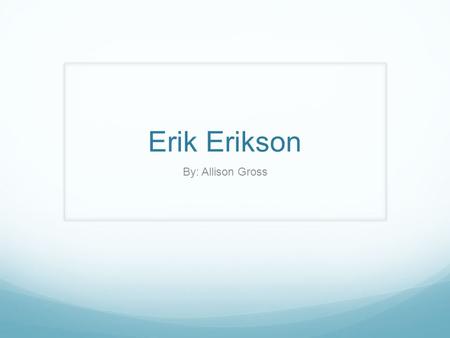 Erik Erikson By: Allison Gross.