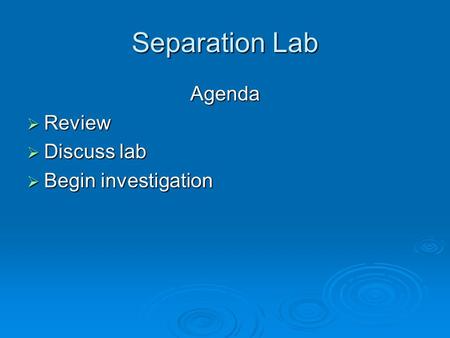 Separation Lab Agenda  Review  Discuss lab  Begin investigation.