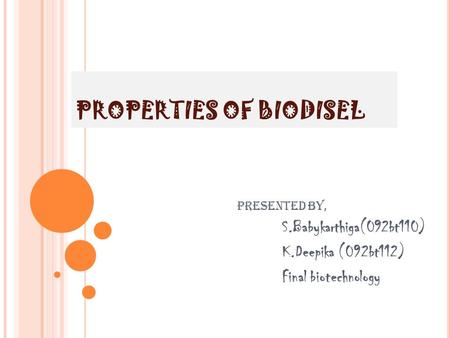 PROPERTIES OF BIODISEL Presented by, S.Babykarthiga(092bt110) K.Deepika (092bt112) Final biotechnology.