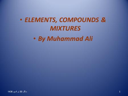 ELEMENTS, COMPOUNDS & MIXTURES By Muhammad Ali 1 منگل، 30 ذو الحج، 1436 منگل، 30 ذو الحج، 1436 منگل، 30 ذو الحج، 1436 منگل، 30 ذو الحج، 1436 منگل، 30 ذو.