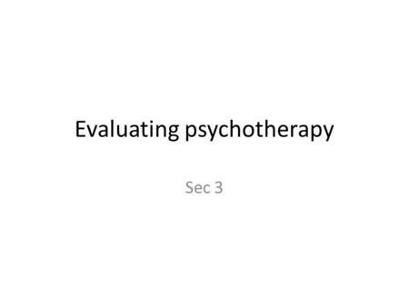 Evaluating psychotherapy Sec 3. objectives Summarize the Therapeutic alliance Evaluate the problems with therapy Analyze what therapies work with what.