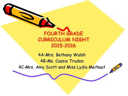 FOURTH GRADE CURRICULUM NIGHT 2015-2016 4A-Mrs. Bethany Walsh 4B-Ms. Cassie Truden 4C-Mrs. Amy Scott and Miss Lydia Merhaut.