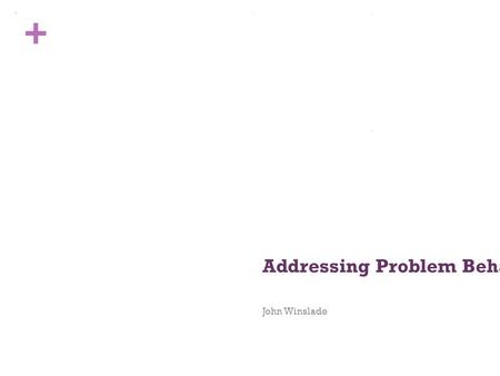 + Addressing Problem Behavior in Schools John Winslade.