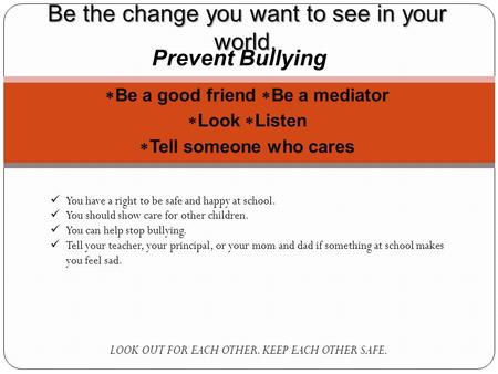  Be a good friend  Be a mediator  Look  Listen  Tell someone who cares LOOK OUT FOR EACH OTHER. KEEP EACH OTHER SAFE. Be the change you want to see.