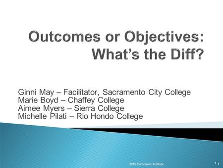 1 Ginni May – Facilitator, Sacramento City College Marie Boyd – Chaffey College Aimee Myers – Sierra College Michelle Pilati – Rio Hondo College 12015.