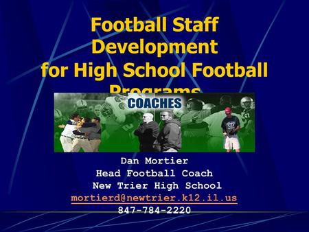 Football Staff Development for High School Football Programs Dan Mortier Head Football Coach New Trier High School 847-784-2220.