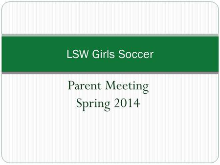 Parent Meeting Spring 2014 LSW Girls Soccer. Agenda Introductions Program Information Program Environment Program Expectations Program Goals Parent Rep.