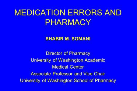 MEDICATION ERRORS AND PHARMACY SHABIR M. SOMANI Director of Pharmacy University of Washington Academic Medical Center Associate Professor and Vice Chair.