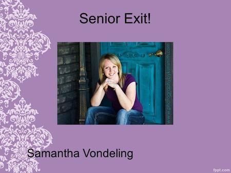 Senior Exit! Samantha Vondeling. Who I am 3.59 GPA Junior Teacher (1 year) Scholar Athlete Award (3 years) National Honor Society member and Officer Perfect.