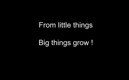 From little things Big things grow !. Making a difference.