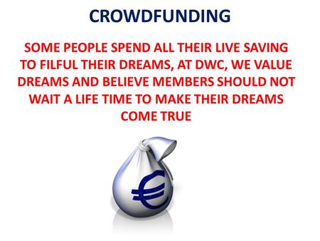 CROWDFUNDING SOME PEOPLE SPEND ALL THEIR LIVE SAVING TO FILFUL THEIR DREAMS, AT DWC, WE VALUE DREAMS AND BELIEVE MEMBERS SHOULD NOT WAIT A LIFE TIME TO.