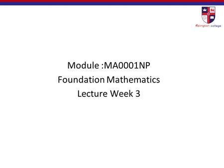 Module :MA0001NP Foundation Mathematics Lecture Week 3.