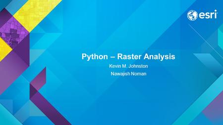 Python – Raster Analysis Kevin M. Johnston Nawajish Noman.