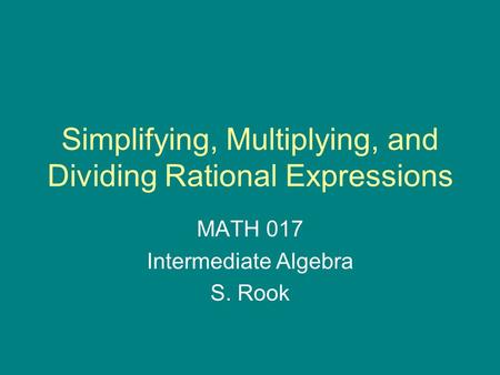 Simplifying, Multiplying, and Dividing Rational Expressions MATH 017 Intermediate Algebra S. Rook.