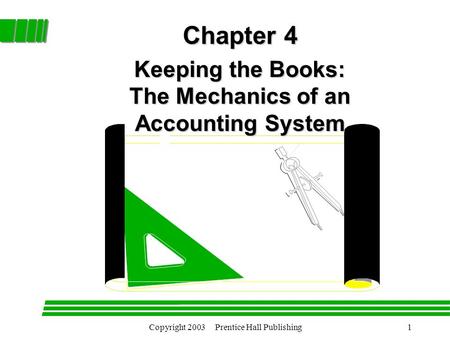 Copyright 2003 Prentice Hall Publishing1 Chapter 4 Chapter 4 Keeping the Books: The Mechanics of an Accounting System.