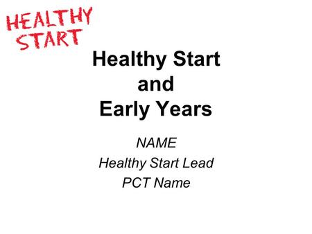 Healthy Start and Early Years NAME Healthy Start Lead PCT Name.