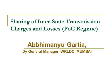 Sharing of Inter-State Transmission Charges and Losses (PoC Regime) Abbhimanyu Gartia, Dy General Manager, WRLDC, MUMBAI.