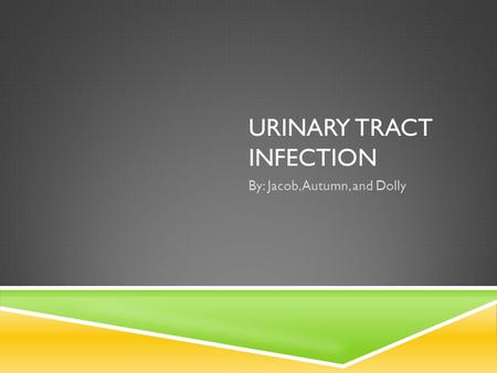 URINARY TRACT INFECTION By: Jacob, Autumn, and Dolly.