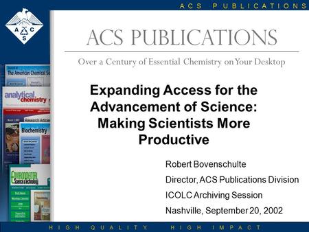 ACS PUBLICATIONS Over a Century of Essential Chemistry on Your Desktop H I G H Q U A L I T Y. H I G H I M P A C T. A C S P U B L I C A T I O N S Robert.