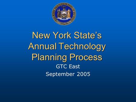 New York State’s Annual Technology Planning Process GTC East September 2005.