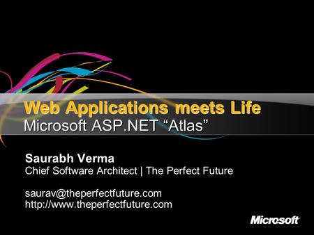 Web Applications meets Life Microsoft ASP.NET “Atlas” Saurabh Verma Chief Software Architect | The Perfect Future