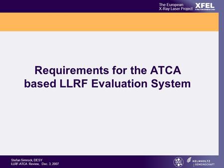 XFEL The European X-Ray Laser Project X-Ray Free-Electron Laser Stefan Simrock, DESY LLRF-ATCA Review, Dec. 3, 2007 Requirements for the ATCA based LLRF.