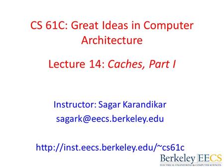 CS 61C: Great Ideas in Computer Architecture Lecture 14: Caches, Part I Instructor: Sagar Karandikar