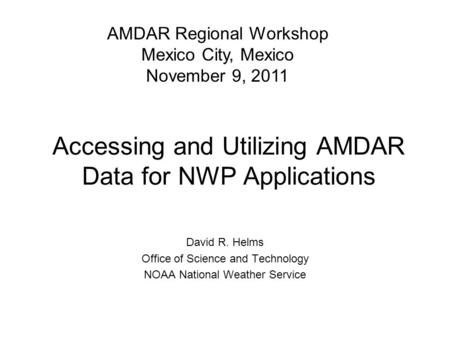 Accessing and Utilizing AMDAR Data for NWP Applications David R. Helms Office of Science and Technology NOAA National Weather Service AMDAR Regional Workshop.