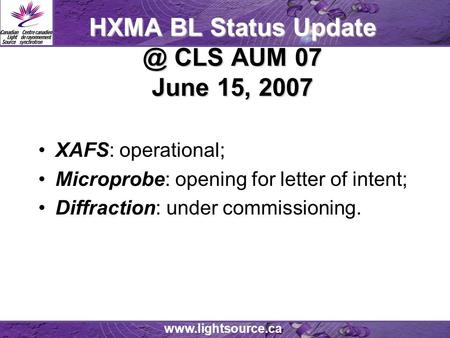 HXMA BL Status CLS AUM 07 June 15, 2007 XAFS: operational; Microprobe: opening for letter of intent; Diffraction: under commissioning.