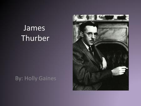 James Thurber By: Holly Gaines. Background Information Born in Columbus, Ohio Attended Ohio State University and joined The New Yorker magazine in 1927.